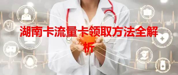 湖南卡流量卡领取方法全解析