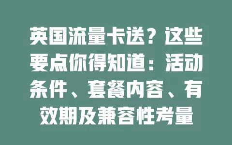 英国流量卡送？这些要点你得知道：活动条件、套餐内容、有效期及兼容性考量