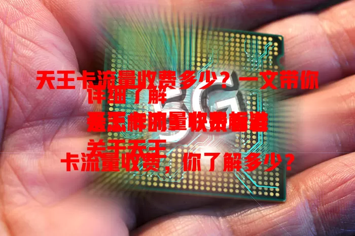 天王卡流量收费多少？一文带你详细了解
天王卡流量收费标准是怎样的？快来看看
关于天王卡流量收费，你了解多少？