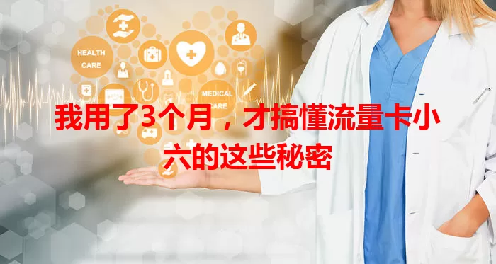 我用了3个月，才搞懂流量卡小六的这些秘密
