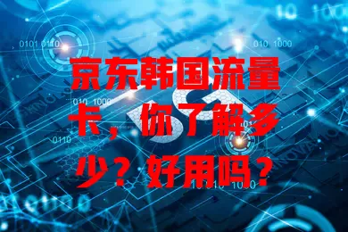 京东韩国流量卡，你了解多少？好用吗？