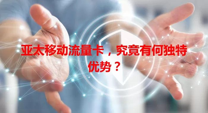 亚太移动流量卡，究竟有何独特优势？