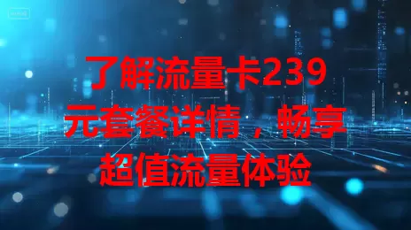 了解流量卡239元套餐详情，畅享超值流量体验