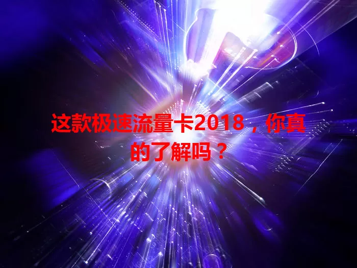 这款极速流量卡2018，你真的了解吗？