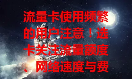 流量卡使用频繁的用户注意！选卡关注流量额度、网络速度与费用，使用中还可能遇信号问题，盼更贴合需求产品，让上网更顺畅愉悦