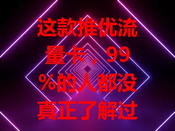 这款推优流量卡，99%的人都没真正了解过