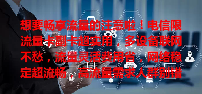 想要畅享流量的注意啦！电信限流量卡副卡超实用，多设备联网不愁，流量灵活费用省，网络稳定超流畅，高流量需求人群别错过