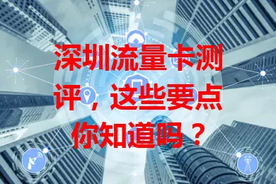 深圳流量卡测评，这些要点你知道吗？