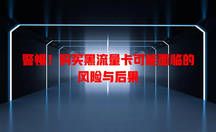 警惕！购买黑流量卡可能面临的风险与后果
