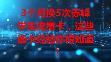 3个月换5次赤峰学生流量卡，这些选卡经验你得知道！