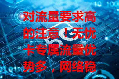 对流量要求高的注意！无忧卡专属流量优势多，网络稳定高速，覆盖广，费用合理，让你畅享网络，开启便捷畅快生活