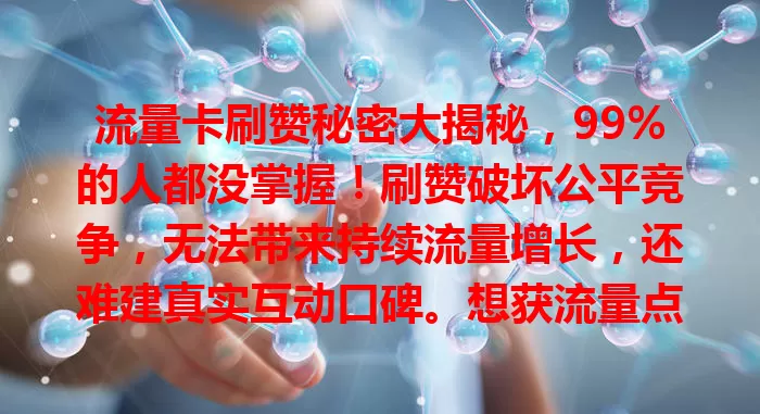 流量卡刷赞秘密大揭秘，99%的人都没掌握！刷赞破坏公平竞争，无法带来持续流量增长，还难建真实互动口碑。想获流量点赞，提升内容质量才是正道。