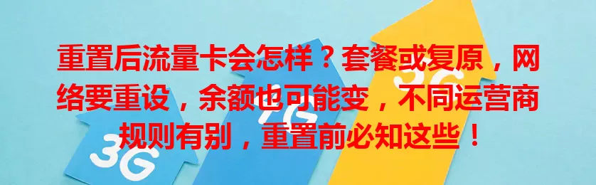 重置后流量卡会怎样？套餐或复原，网络要重设，余额也可能变，不同运营商规则有别，重置前必知这些！