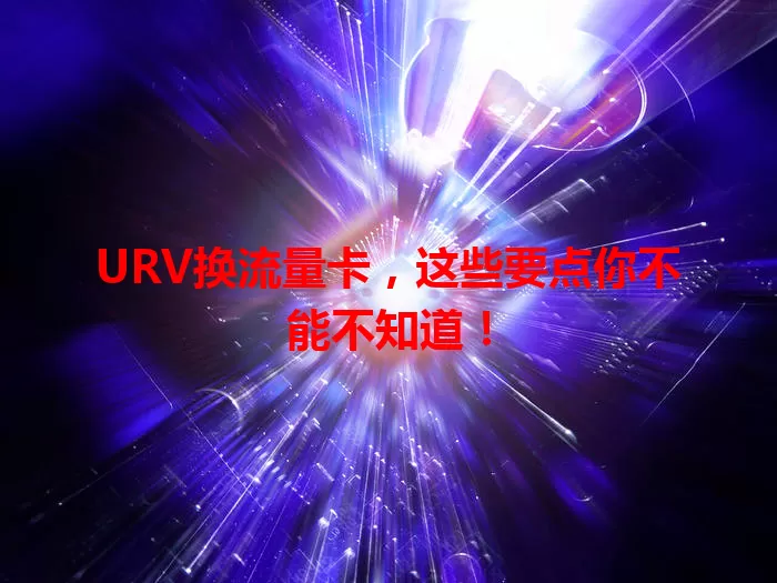 URV换流量卡，这些要点你不能不知道！