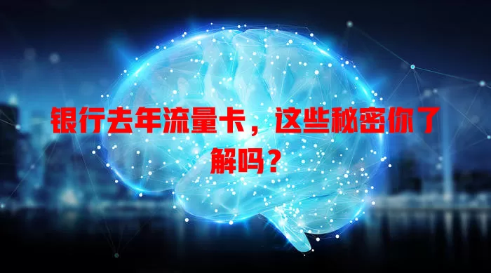 银行去年流量卡，这些秘密你了解吗？