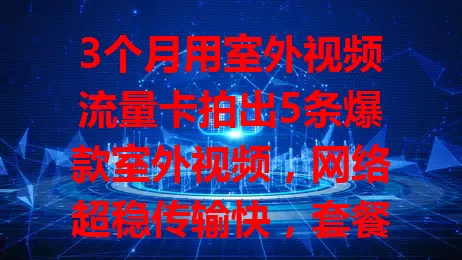 3个月用室外视频流量卡拍出5条爆款室外视频，网络超稳传输快，套餐划算助力创作大变身！