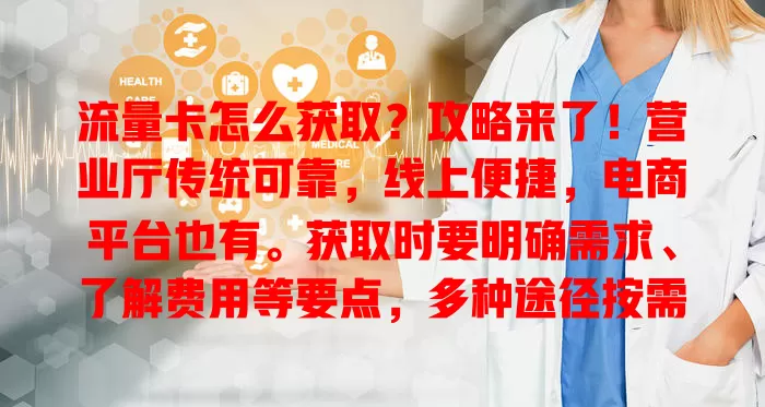 流量卡怎么获取？攻略来了！营业厅传统可靠，线上便捷，电商平台也有。获取时要明确需求、了解费用等要点，多种途径按需选，轻松搞定流量卡