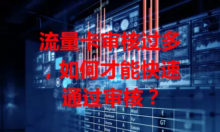 流量卡审核过多，如何才能快速通过审核？