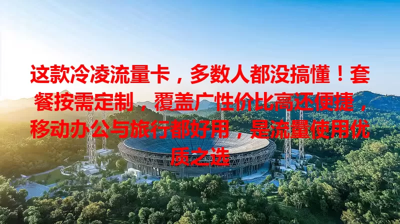 这款冷凌流量卡，多数人都没搞懂！套餐按需定制，覆盖广性价比高还便捷，移动办公与旅行都好用，是流量使用优质之选