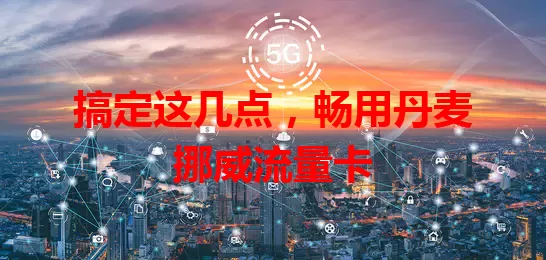 搞定这几点，畅用丹麦挪威流量卡