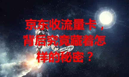 京东收流量卡，背后究竟藏着怎样的秘密？