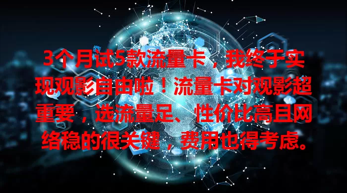 3个月试5款流量卡，我终于实现观影自由啦！流量卡对观影超重要，选流量足、性价比高且网络稳的很关键，费用也得考虑。用对卡观影体验飙升，告别流量焦虑，快来找适合你的卡开启观影之旅！