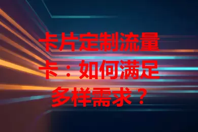 卡片定制流量卡：如何满足多样需求？