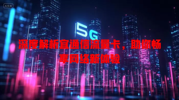 深度解析宜通信流量卡，助你畅享网络新体验