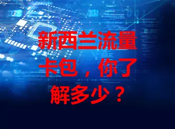 新西兰流量卡包，你了解多少？