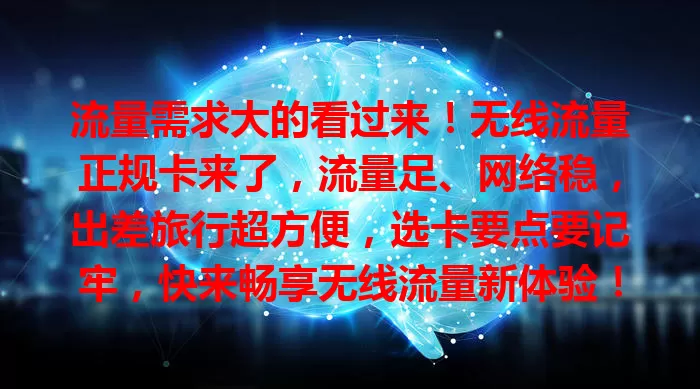 流量需求大的看过来！无线流量正规卡来了，流量足、网络稳，出差旅行超方便，选卡要点要记牢，快来畅享无线流量新体验！
