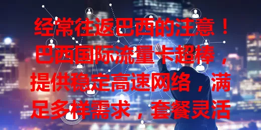 经常往返巴西的注意！巴西国际流量卡超棒，提供稳定高速网络，满足多样需求，套餐灵活，让你的巴西之旅更便捷精彩