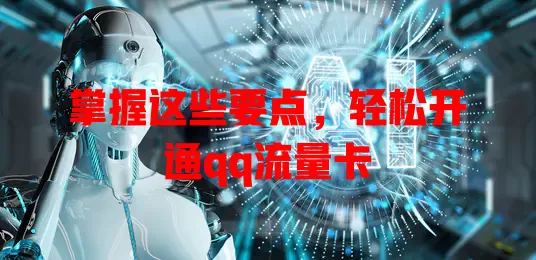 掌握这些要点，轻松开通qq流量卡