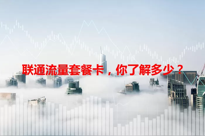 联通流量套餐卡，你了解多少？