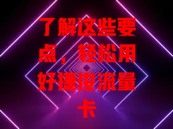 了解这些要点，轻松用好捷俊流量卡