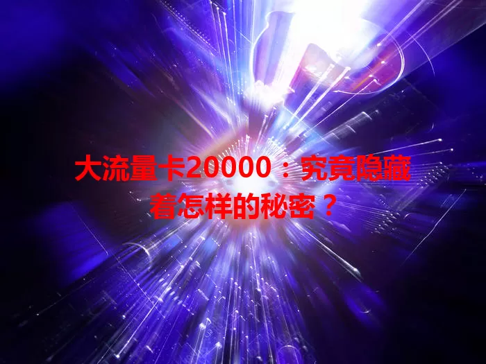 大流量卡20000：究竟隐藏着怎样的秘密？