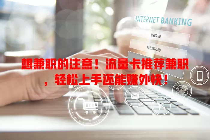想兼职的注意！流量卡推荐兼职，轻松上手还能赚外快！