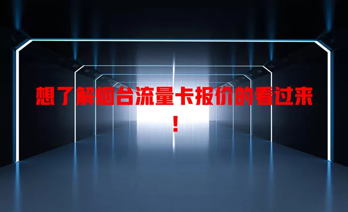 想了解烟台流量卡报价的看过来！