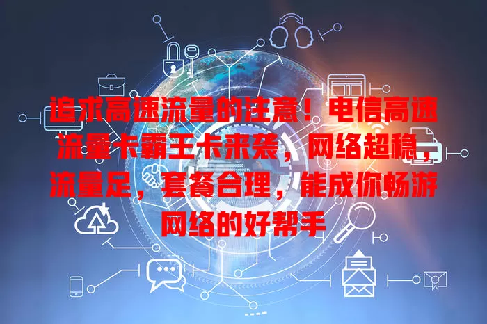 追求高速流量的注意！电信高速流量卡霸王卡来袭，网络超稳，流量足，套餐合理，能成你畅游网络的好帮手