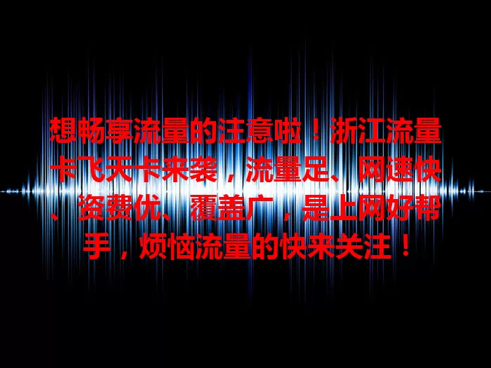 想畅享流量的注意啦！浙江流量卡飞天卡来袭，流量足、网速快、资费优、覆盖广，是上网好帮手，烦恼流量的快来关注！