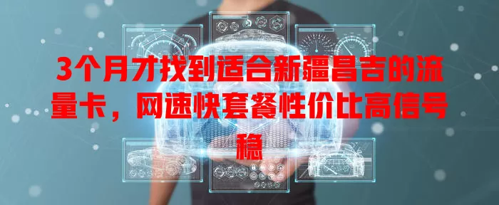3个月才找到适合新疆昌吉的流量卡，网速快套餐性价比高信号稳