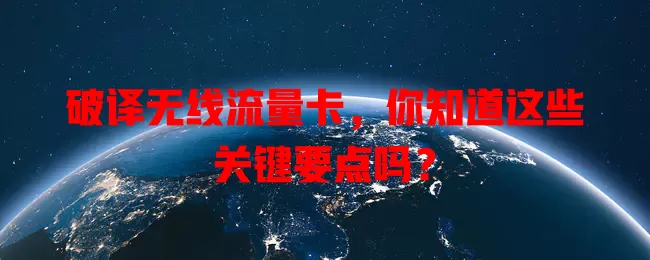 破译无线流量卡，你知道这些关键要点吗？