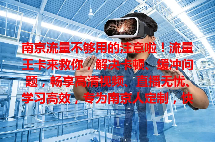 南京流量不够用的注意啦！流量王卡来救你，解决卡顿、缓冲问题，畅享高清视频、直播无忧、学习高效，专为南京人定制，快选它开启精彩网络生活！