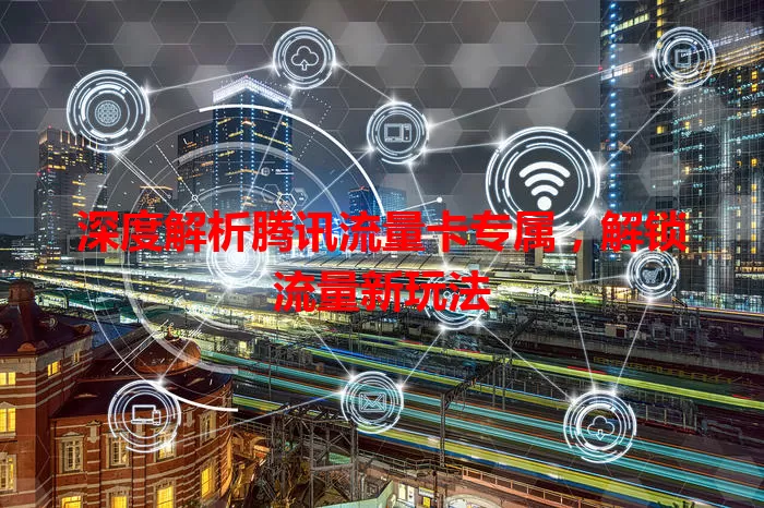 深度解析腾讯流量卡专属，解锁流量新玩法