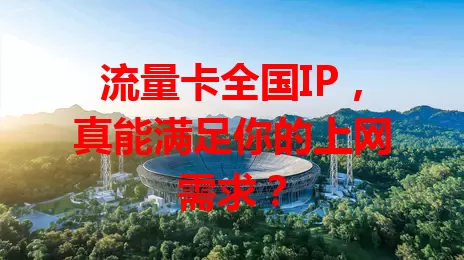 流量卡全国IP，真能满足你的上网需求？