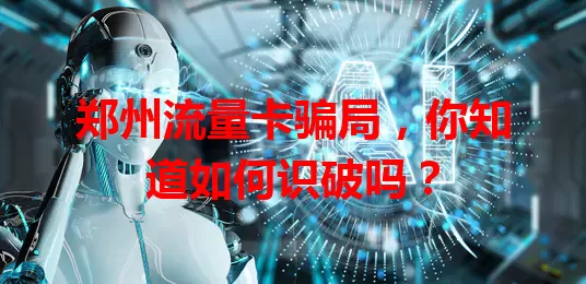 郑州流量卡骗局，你知道如何识破吗？