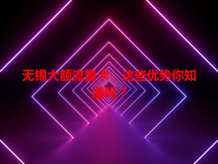 无锡大额流量卡，这些优势你知道吗？