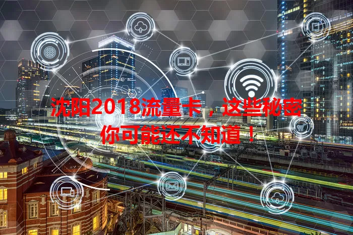 沈阳2018流量卡，这些秘密你可能还不知道！
