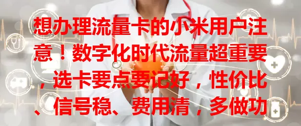 想办理流量卡的小米用户注意！数字化时代流量超重要，选卡要点要记好，性价比、信号稳、费用清，多做功课就能挑到适配小米的好卡，让生活工作更精彩
