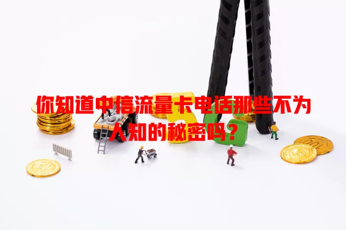 你知道中信流量卡电话那些不为人知的秘密吗？