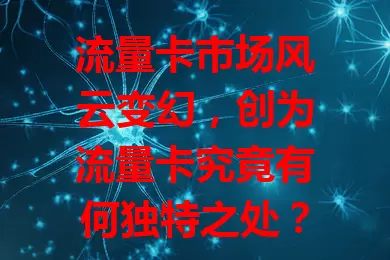 流量卡市场风云变幻，创为流量卡究竟有何独特之处？